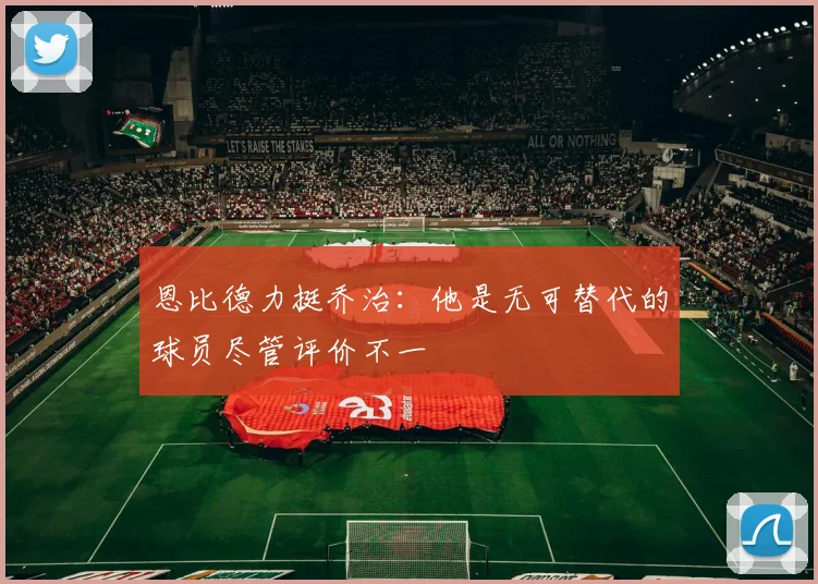 恩比德力挺乔治：他是无可替代的球员尽管评价不一