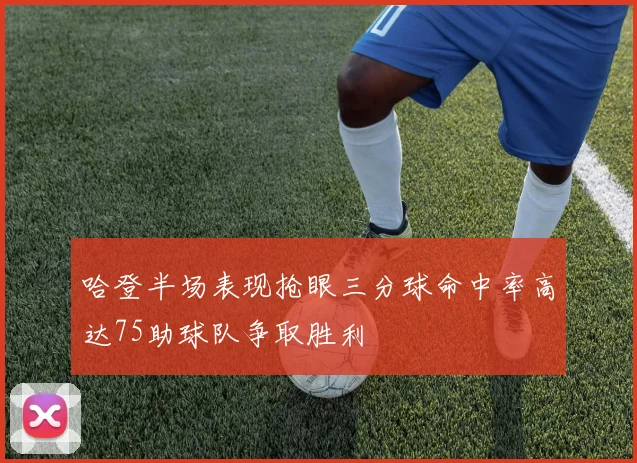 哈登半场表现抢眼三分球命中率高达75助球队争取胜利