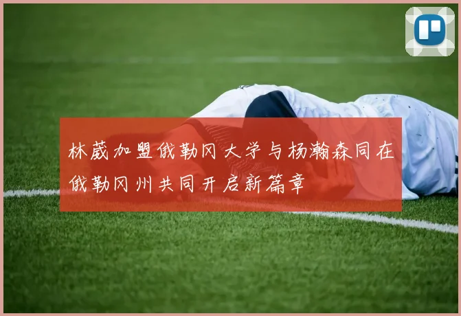 林葳加盟俄勒冈大学与杨瀚森同在俄勒冈州共同开启新篇章