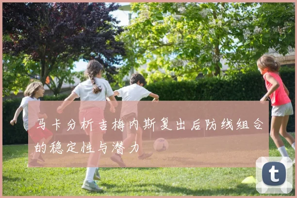 马卡分析吉梅内斯复出后防线组合的稳定性与潜力