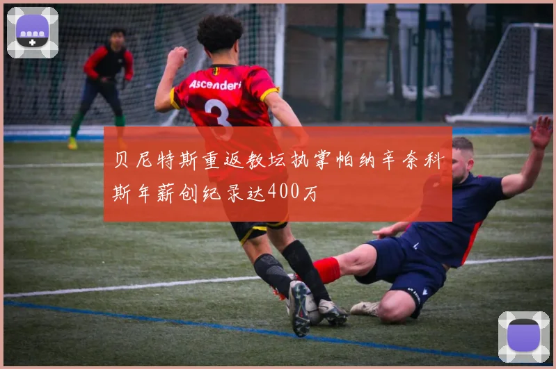 贝尼特斯重返教坛执掌帕纳辛奈科斯年薪创纪录达400万