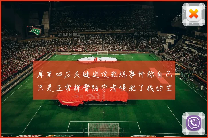 库里回应关键进攻犯规事件称自己只是正常挥臂防守者侵犯了我的空间