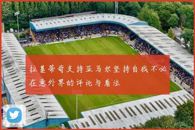拉基蒂奇支持亚马尔坚持自我不必在意外界的评论与看法