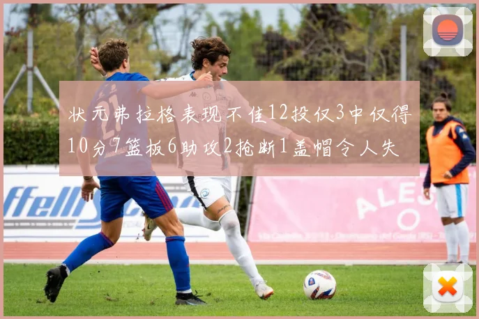 状元弗拉格表现不佳12投仅3中仅得10分7篮板6助攻2抢断1盖帽令人失望