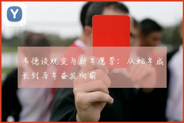 韦德谈蜕变与新年愿景：从蛇年成长到马年奋发向前