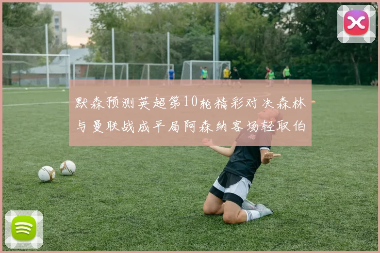 默森预测英超第10轮精彩对决森林与曼联战成平局阿森纳客场轻取伯恩利