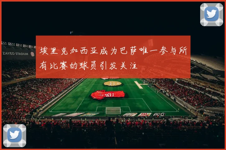 埃里克加西亚成为巴萨唯一参与所有比赛的球员引发关注